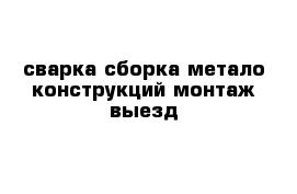 сварка сборка метало конструкций монтаж выезд